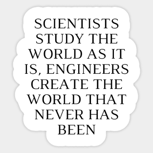 Scientists study the world as it is, engineers create the world that never has been Sticker